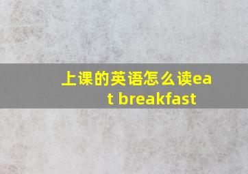 上课的英语怎么读eat breakfast